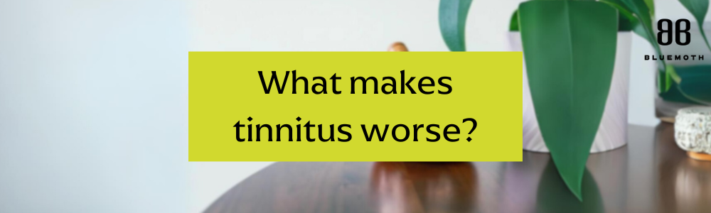 What makes tinnitus worse